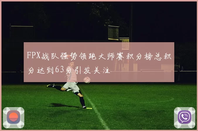 FPX战队强势领跑大师赛积分榜总积分达到63分引发关注