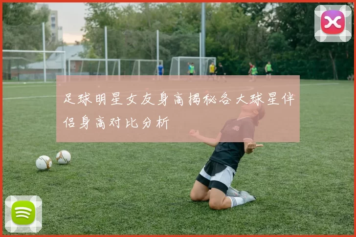 足球明星女友身高揭秘各大球星伴侣身高对比分析