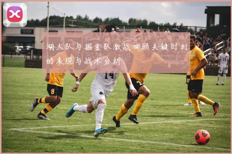 湖人队与掘金队激战回顾关键时刻的表现与战术分析