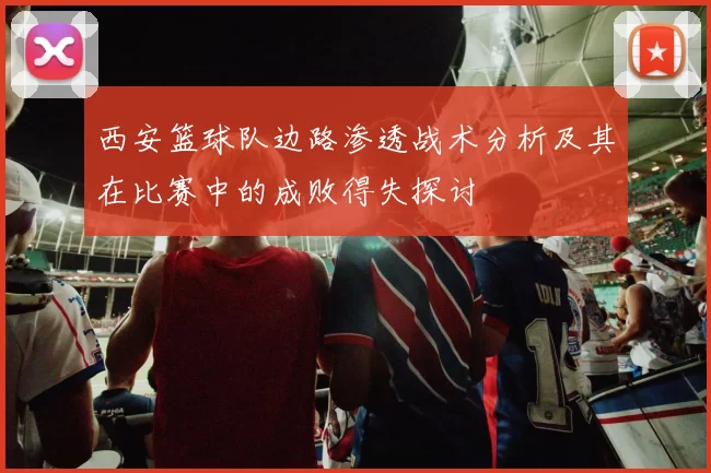 西安篮球队边路渗透战术分析及其在比赛中的成败得失探讨