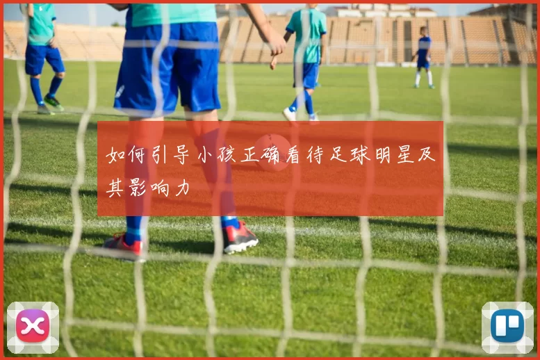如何引导小孩正确看待足球明星及其影响力