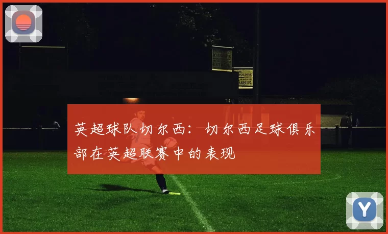 英超球队切尔西：切尔西足球俱乐部在英超联赛中的表现