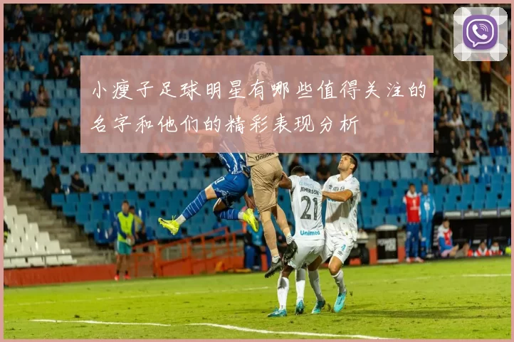 小瘦子足球明星有哪些值得关注的名字和他们的精彩表现分析