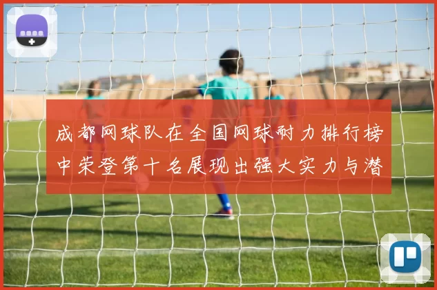 成都网球队在全国网球耐力排行榜中荣登第十名展现出强大实力与潜力