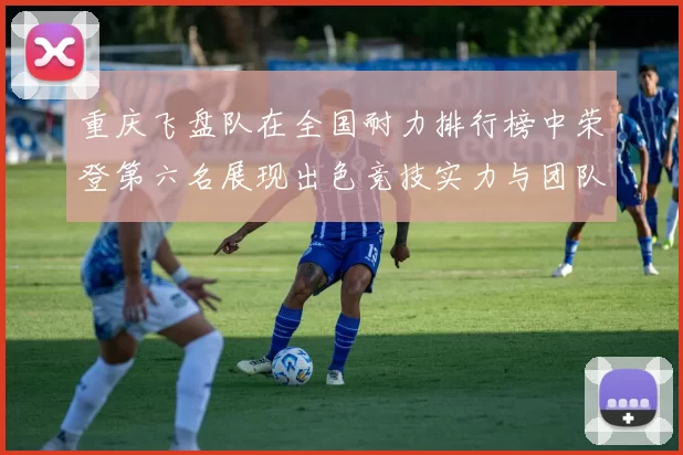 重庆飞盘队在全国耐力排行榜中荣登第六名展现出色竞技实力与团队精神