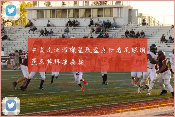中国足坛璀璨星辰盘点知名足球明星及其辉煌成就