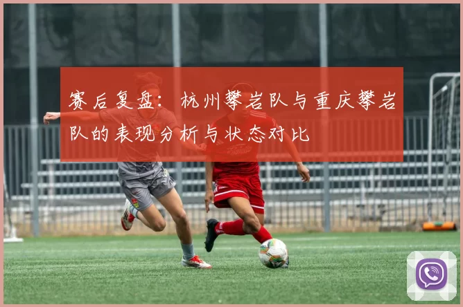 赛后复盘：杭州攀岩队与重庆攀岩队的表现分析与状态对比
