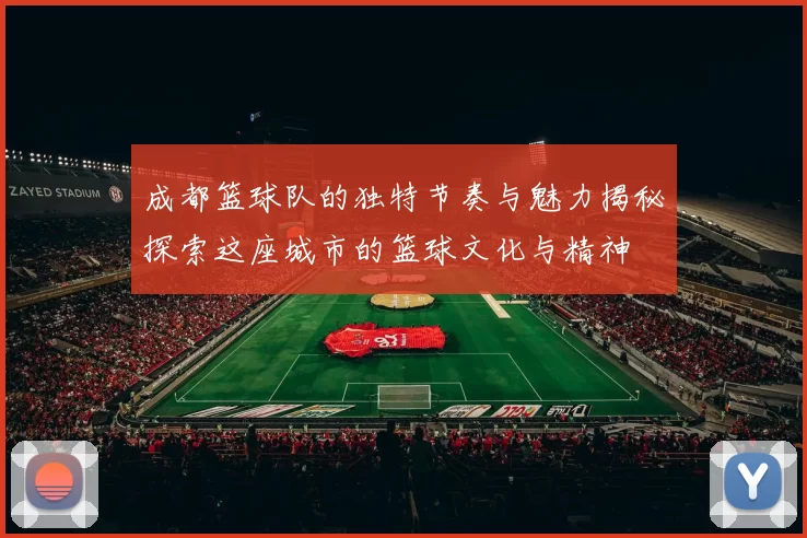 成都篮球队的独特节奏与魅力揭秘探索这座城市的篮球文化与精神