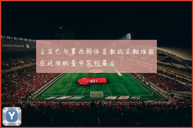 古亚巴与累西腓体育激战正酣谁能在这场较量中笑到最后