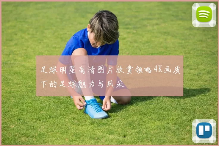 足球明星高清图片欣赏领略4K画质下的足球魅力与风采