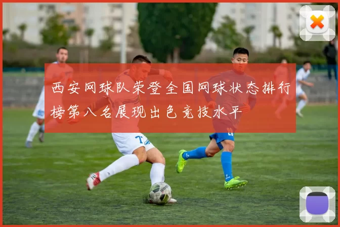 西安网球队荣登全国网球状态排行榜第八名展现出色竞技水平