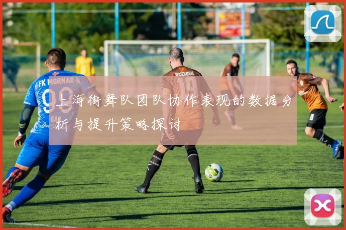 上海街舞队团队协作表现的数据分析与提升策略探讨