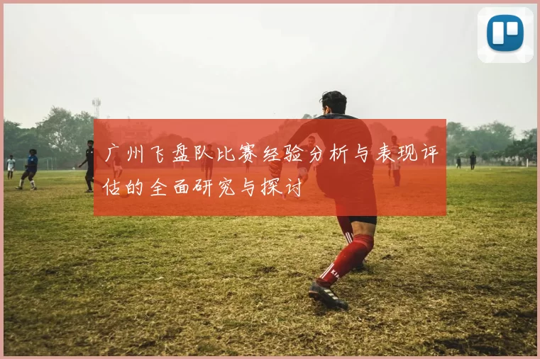 广州飞盘队比赛经验分析与表现评估的全面研究与探讨