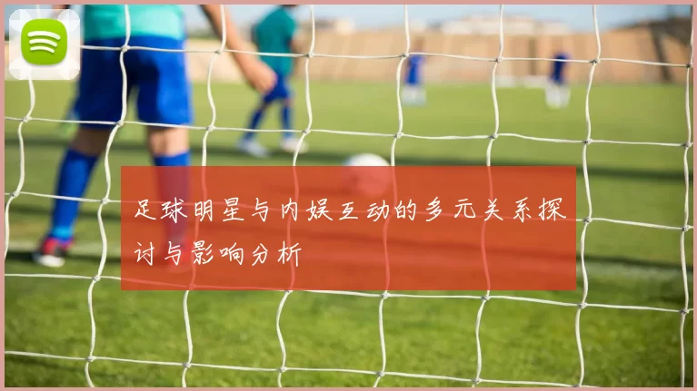 足球明星与内娱互动的多元关系探讨与影响分析