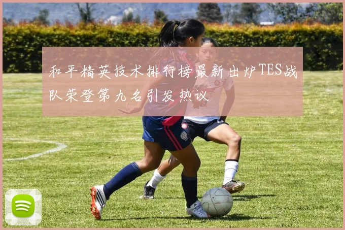 和平精英技术排行榜最新出炉TES战队荣登第九名引发热议