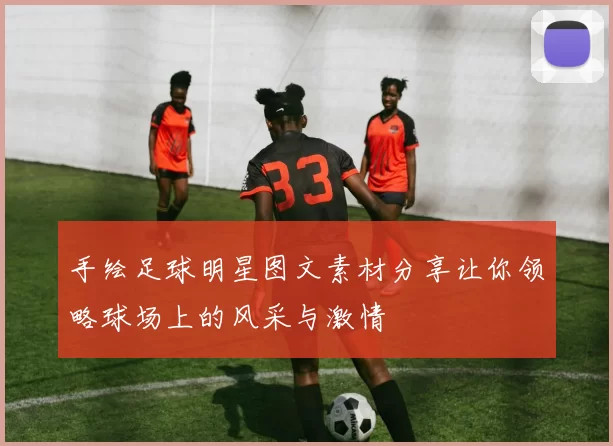 手绘足球明星图文素材分享让你领略球场上的风采与激情
