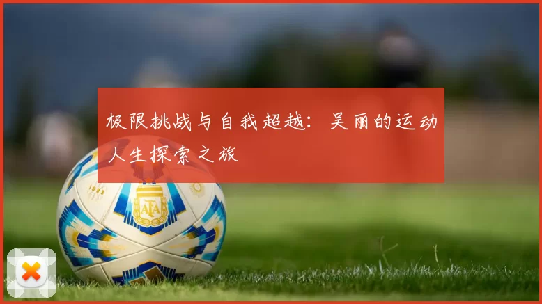 极限挑战与自我超越：吴丽的运动人生探索之旅