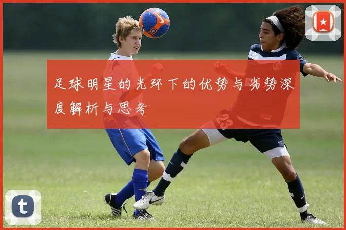 足球明星的光环下的优势与劣势深度解析与思考