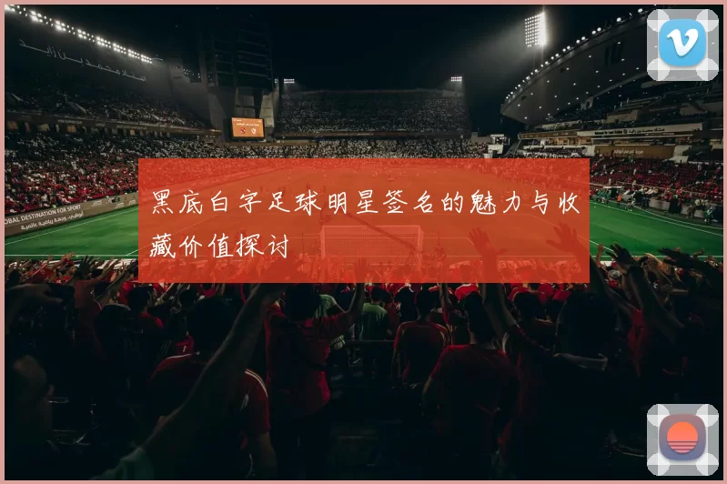 黑底白字足球明星签名的魅力与收藏价值探讨