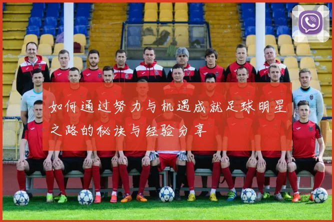 如何通过努力与机遇成就足球明星之路的秘诀与经验分享