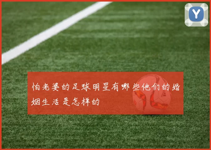 怕老婆的足球明星有哪些他们的婚姻生活是怎样的