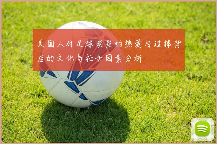 美国人对足球明星的热爱与追捧背后的文化与社会因素分析