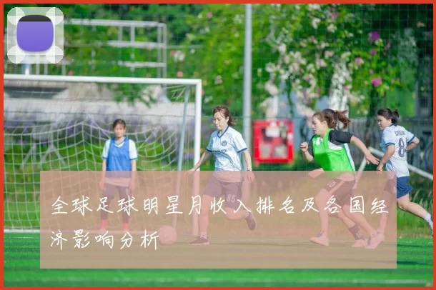 全球足球明星月收入排名及各国经济影响分析
