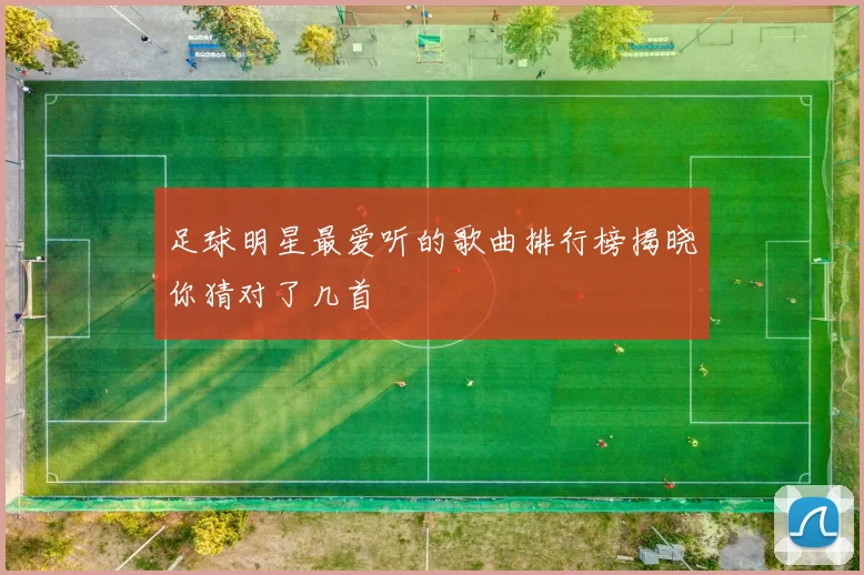 足球明星最爱听的歌曲排行榜揭晓你猜对了几首