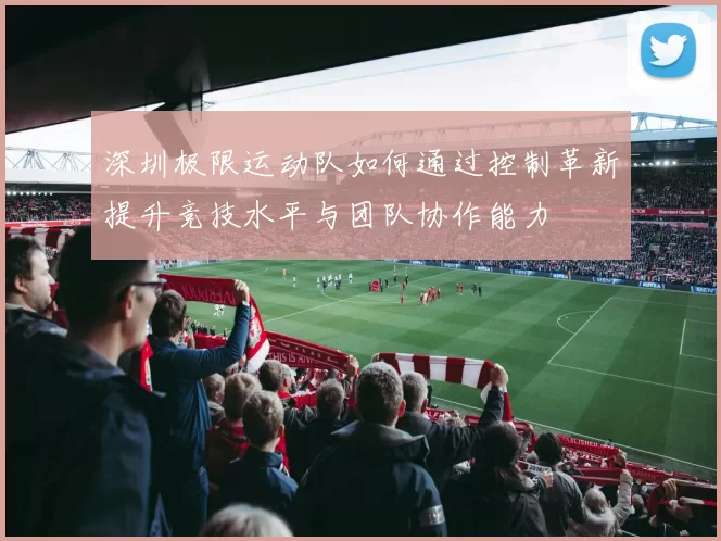 深圳极限运动队如何通过控制革新提升竞技水平与团队协作能力