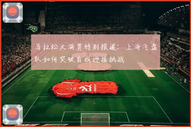 马拉松大满贯特别报道：上海飞盘队如何突破自我迎接挑战
