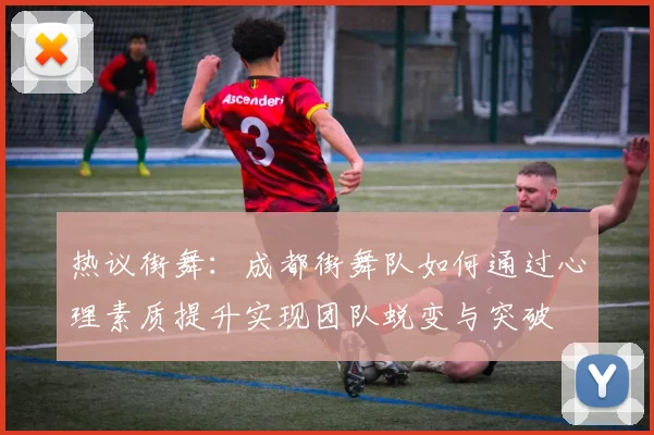 热议街舞：成都街舞队如何通过心理素质提升实现团队蜕变与突破