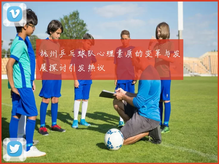 杭州乒乓球队心理素质的变革与发展探讨引发热议