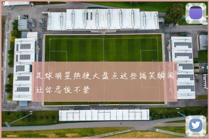 足球明星热梗大盘点这些搞笑瞬间让你忍俊不禁