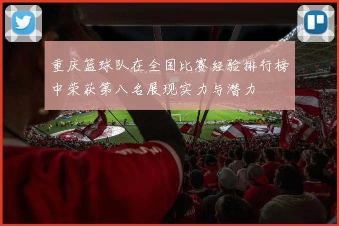重庆篮球队在全国比赛经验排行榜中荣获第八名展现实力与潜力