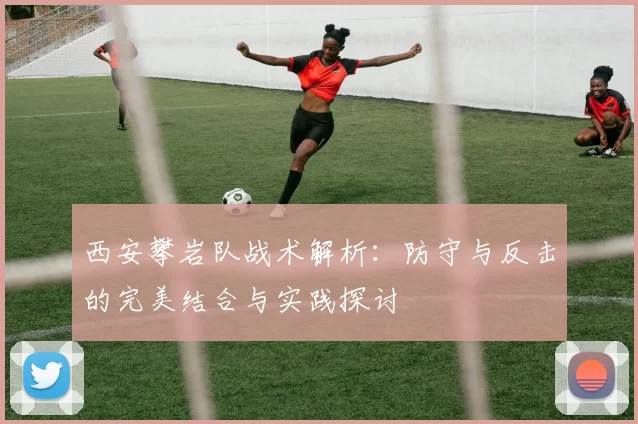 西安攀岩队战术解析：防守与反击的完美结合与实践探讨