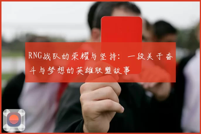 RNG战队的荣耀与坚持：一段关于奋斗与梦想的英雄联盟故事