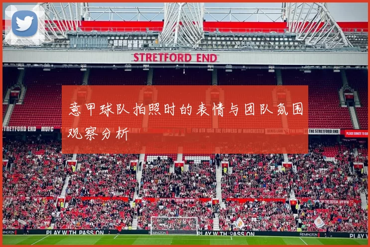 意甲球队拍照时的表情与团队氛围观察分析