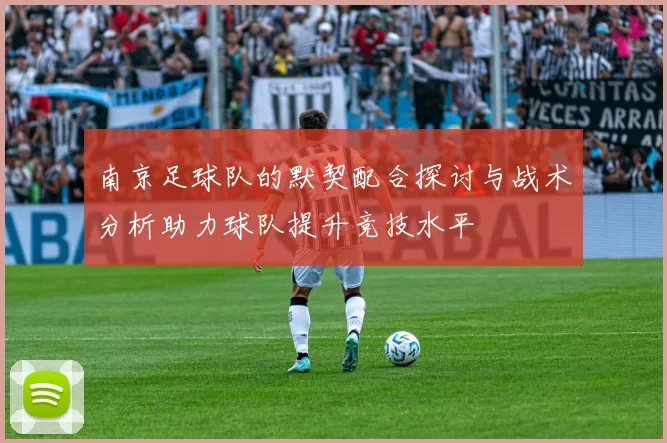 南京足球队的默契配合探讨与战术分析助力球队提升竞技水平