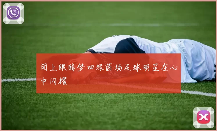 闭上眼睛梦回绿茵场足球明星在心中闪耀