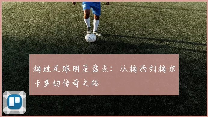 梅姓足球明星盘点：从梅西到梅尔卡多的传奇之路