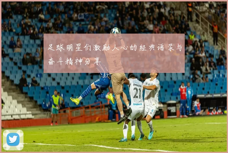 足球明星们激励人心的经典语录与奋斗精神分享