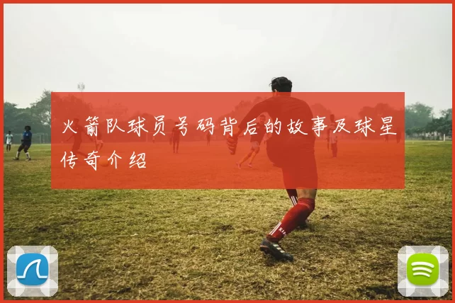 火箭队球员号码背后的故事及球星传奇介绍