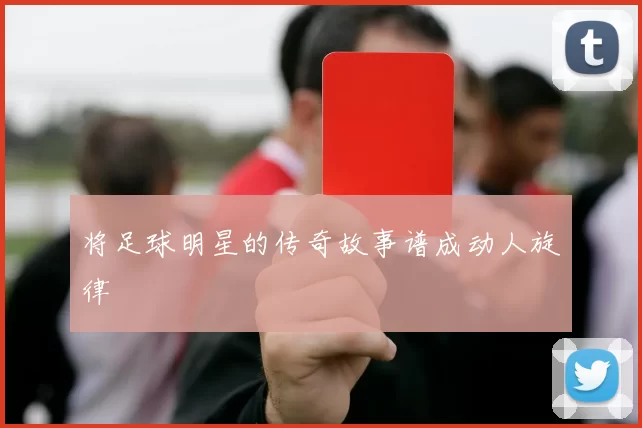 将足球明星的传奇故事谱成动人旋律