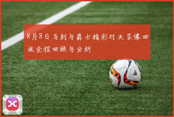 8月8日马刺与爵士精彩对决录像回放全程回顾与分析