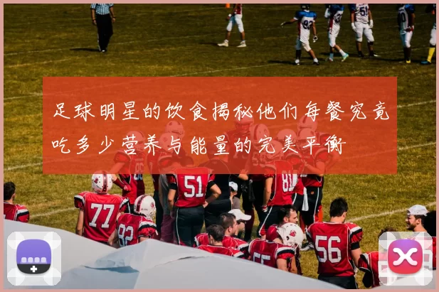 足球明星的饮食揭秘他们每餐究竟吃多少营养与能量的完美平衡
