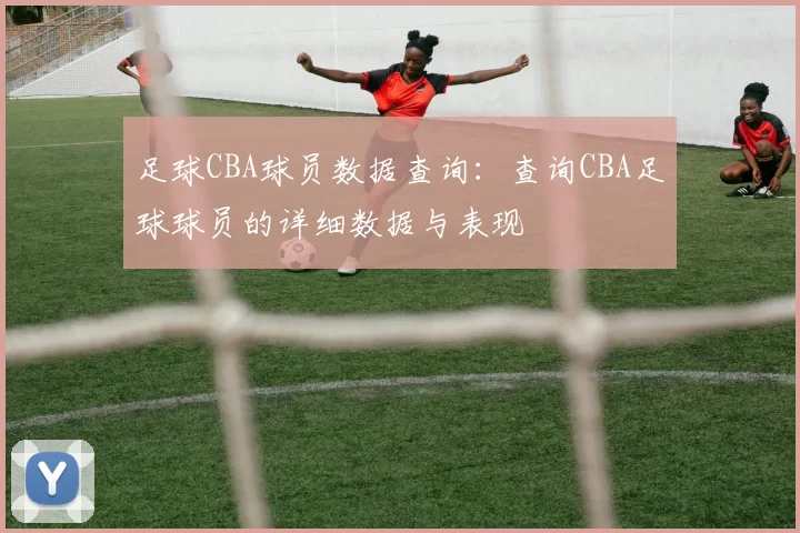 足球CBA球员数据查询：查询CBA足球球员的详细数据与表现