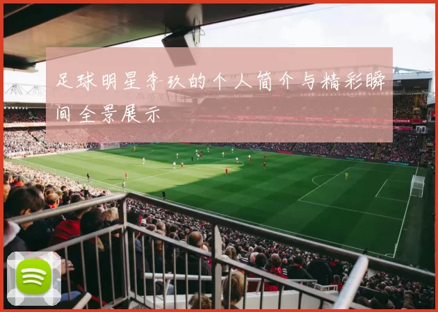 足球明星李玖的个人简介与精彩瞬间全景展示