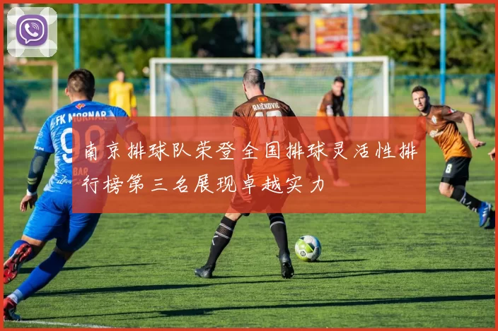 南京排球队荣登全国排球灵活性排行榜第三名展现卓越实力