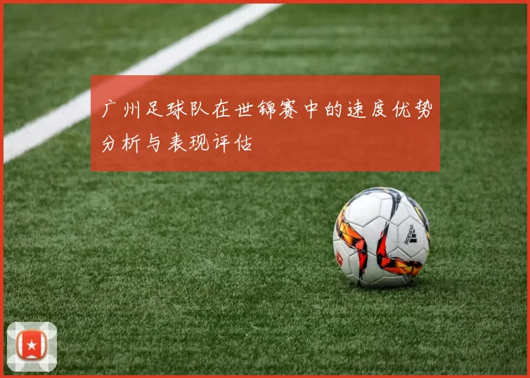 广州足球队在世锦赛中的速度优势分析与表现评估