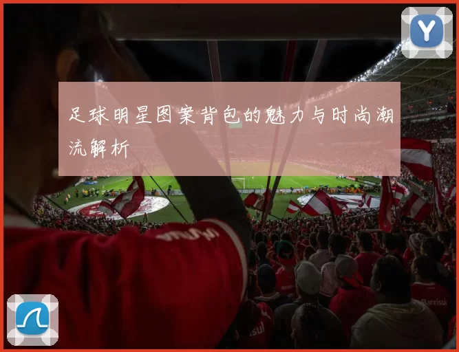 足球明星图案背包的魅力与时尚潮流解析